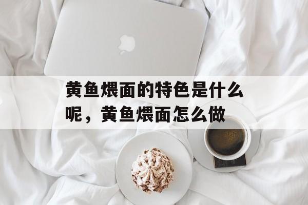 黄鱼煨面的特色是什么呢，黄鱼煨面怎么做-第1张图片-