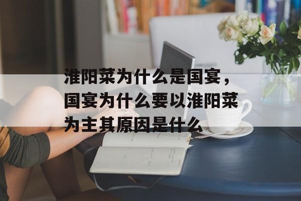 淮阳菜为什么是国宴，国宴为什么要以淮阳菜为主其原因是什么-第1张图片-