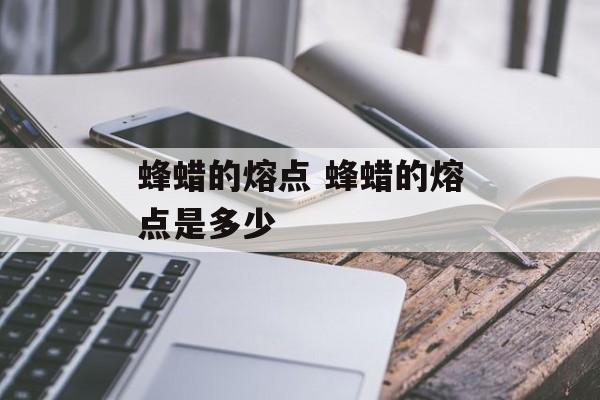 蜂蜡的熔点 蜂蜡的熔点是多少-第1张图片-