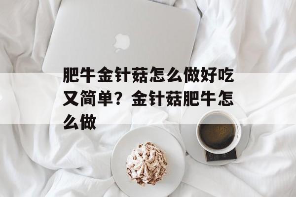肥牛金针菇怎么做好吃又简单？金针菇肥牛怎么做-第1张图片-