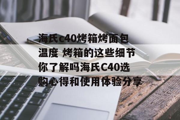 海氏c40烤箱烤面包温度 烤箱的这些细节你了解吗海氏C40选购心得和使用体验分享-第1张图片-