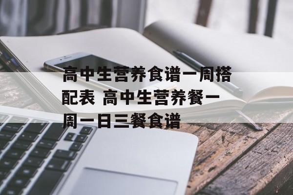 高中生营养食谱一周搭配表 高中生营养餐一周一日三餐食谱-第1张图片-