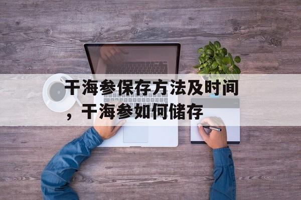 干海参保存方法及时间，干海参如何储存-第1张图片-