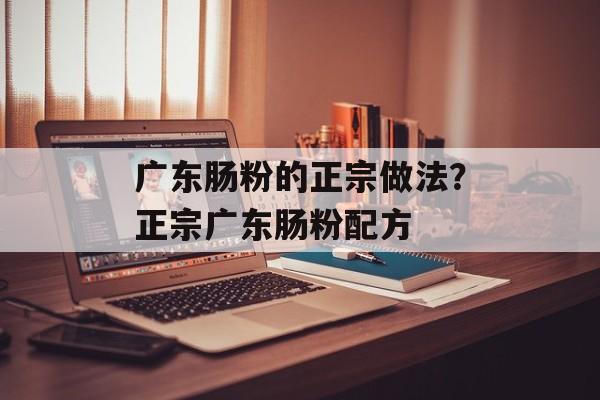 广东肠粉的正宗做法？正宗广东肠粉配方-第1张图片-