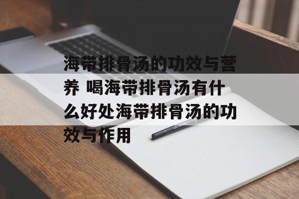 海带排骨汤的功效与营养 喝海带排骨汤有什么好处海带排骨汤的功效与作用-第1张图片-