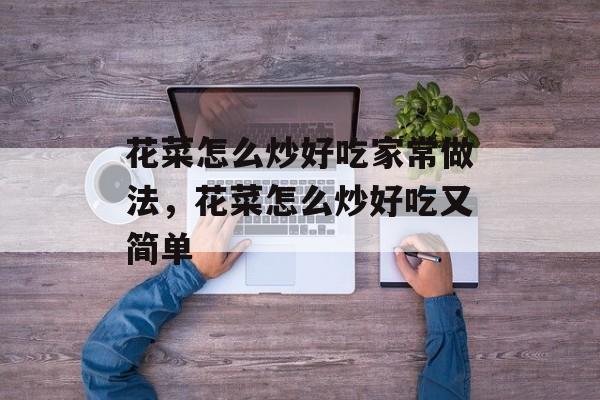 花菜怎么炒好吃家常做法，花菜怎么炒好吃又简单-第1张图片-