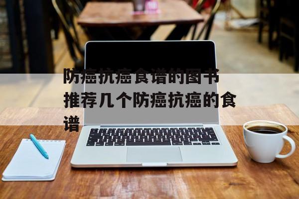 防癌抗癌食谱的图书 推荐几个防癌抗癌的食谱-第1张图片-