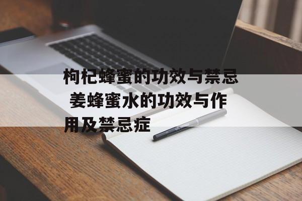 枸杞蜂蜜的功效与禁忌 姜蜂蜜水的功效与作用及禁忌症-第1张图片-