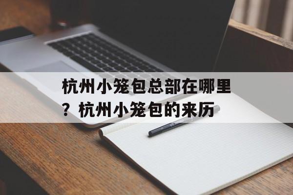 杭州小笼包总部在哪里？杭州小笼包的来历-第1张图片-
