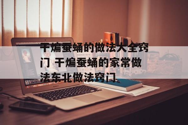 干煸蚕蛹的做法大全窍门 干煸蚕蛹的家常做法东北做法窍门-第1张图片-