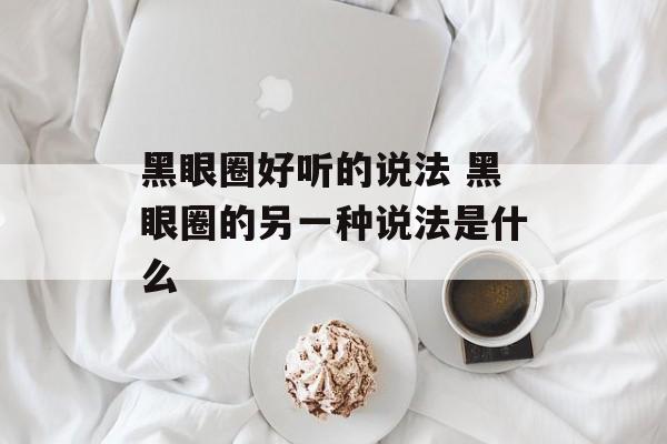 黑眼圈好听的说法 黑眼圈的另一种说法是什么-第1张图片-