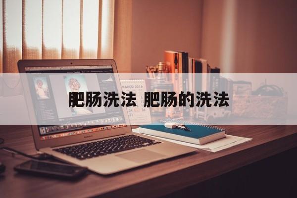 肥肠洗法 肥肠的洗法-第1张图片-