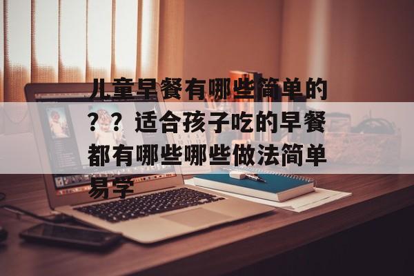 儿童早餐有哪些简单的？？适合孩子吃的早餐都有哪些哪些做法简单易学-第1张图片-