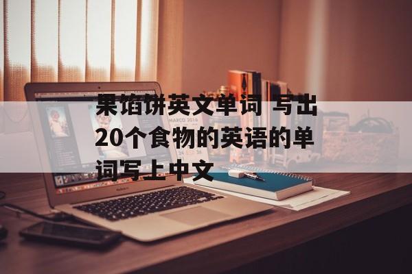 果馅饼英文单词 写出20个食物的英语的单词写上中文-第1张图片-
