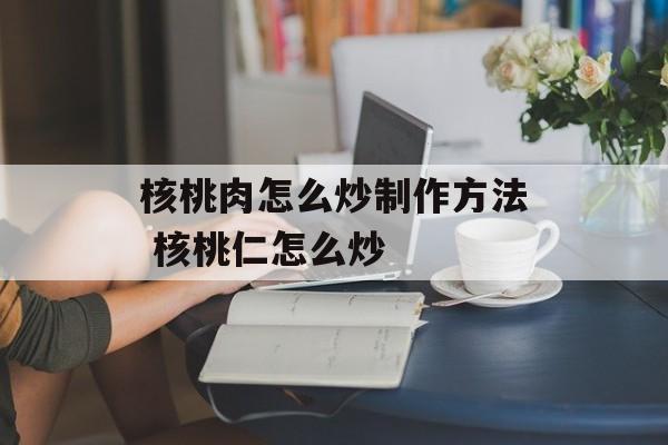 核桃肉怎么炒制作方法 核桃仁怎么炒-第1张图片-