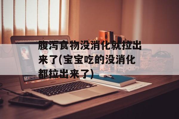 腹泻食物没消化就拉出来了(宝宝吃的没消化都拉出来了)-第1张图片-