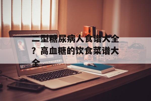二型糖尿病人食谱大全？高血糖的饮食菜谱大全-第1张图片-