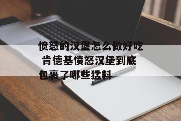 愤怒的汉堡怎么做好吃 肯德基愤怒汉堡到底包裹了哪些猛料-第1张图片-