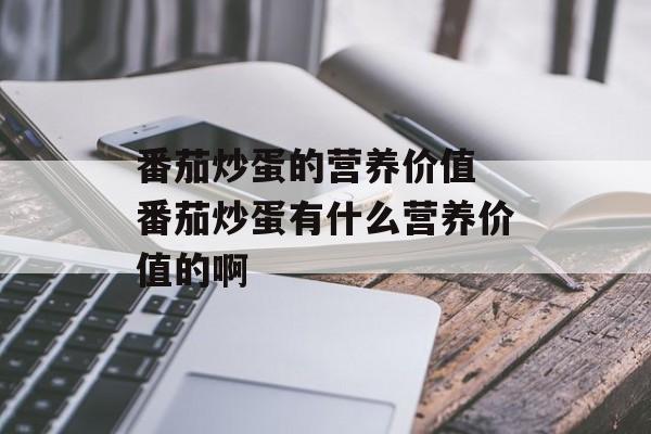 番茄炒蛋的营养价值 番茄炒蛋有什么营养价值的啊-第1张图片-