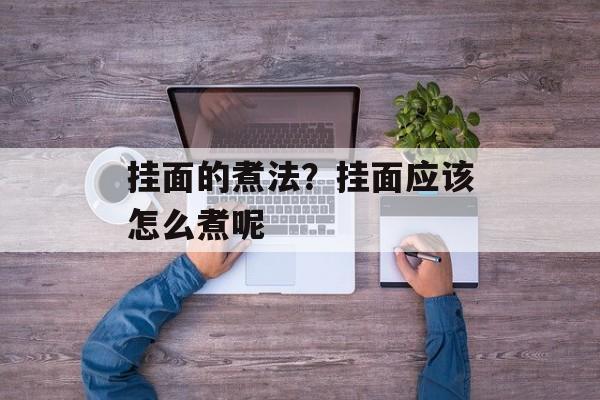 挂面的煮法？挂面应该怎么煮呢-第1张图片-