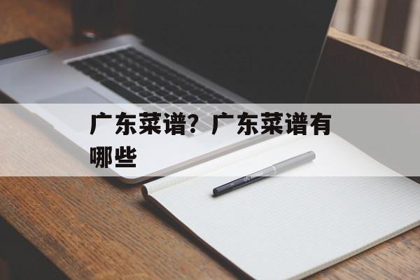 广东菜谱？广东菜谱有哪些-第1张图片-