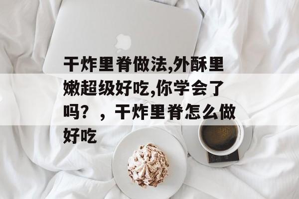 干炸里脊做法,外酥里嫩超级好吃,你学会了吗？，干炸里脊怎么做好吃-第1张图片-