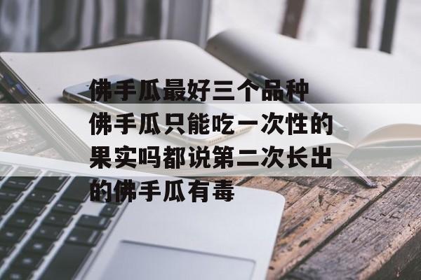 佛手瓜最好三个品种 佛手瓜只能吃一次性的果实吗都说第二次长出的佛手瓜有毒-第1张图片-