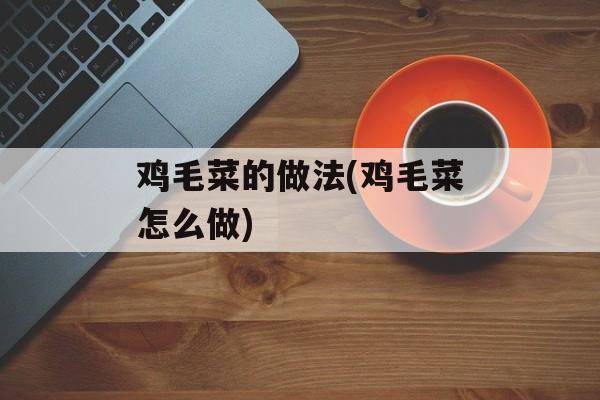鸡毛菜的做法(鸡毛菜怎么做)-第1张图片-