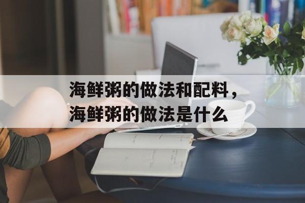海鲜粥的做法和配料，海鲜粥的做法是什么-第1张图片-