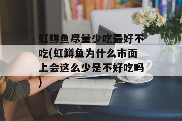 虹鳟鱼尽量少吃最好不吃(虹鳟鱼为什么市面上会这么少是不好吃吗)-第1张图片-