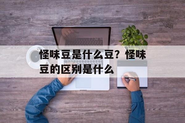 怪味豆是什么豆？怪味豆的区别是什么-第1张图片-