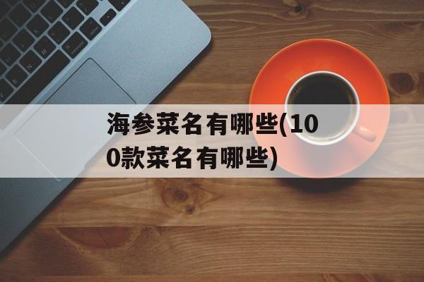 海参菜名有哪些(100款菜名有哪些)-第1张图片-