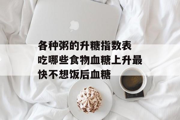 各种粥的升糖指数表 吃哪些食物血糖上升最快不想饭后血糖-第1张图片-