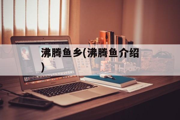 沸腾鱼乡(沸腾鱼介绍)-第1张图片-