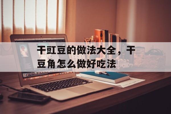 干豇豆的做法大全，干豆角怎么做好吃法-第1张图片-