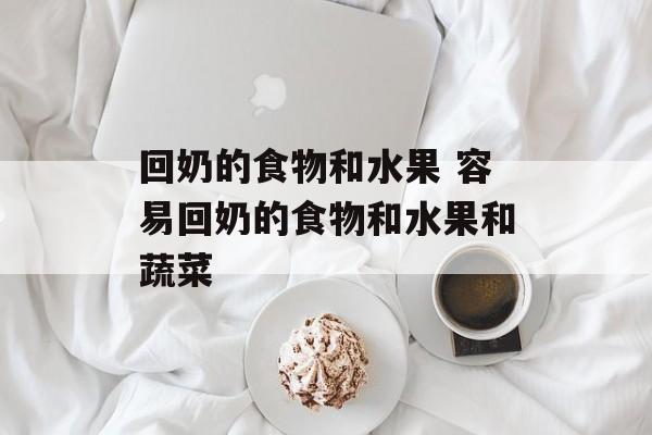 回奶的食物和水果 容易回奶的食物和水果和蔬菜-第1张图片-