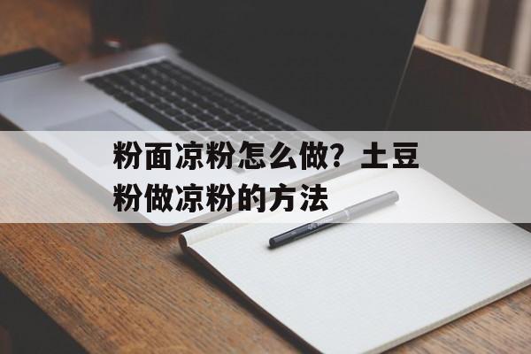 粉面凉粉怎么做？土豆粉做凉粉的方法-第1张图片-
