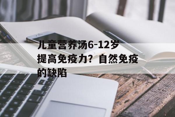 儿童营养汤6-12岁提高免疫力？自然免疫的缺陷-第1张图片-