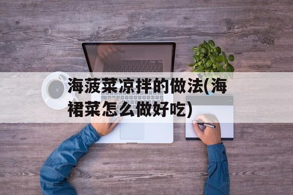海菠菜凉拌的做法(海裙菜怎么做好吃)-第1张图片-