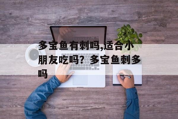 多宝鱼有刺吗,适合小朋友吃吗？多宝鱼刺多吗-第1张图片-