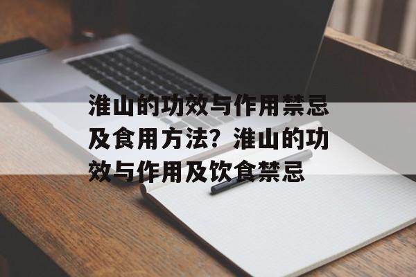 淮山的功效与作用禁忌及食用方法？淮山的功效与作用及饮食禁忌-第1张图片-
