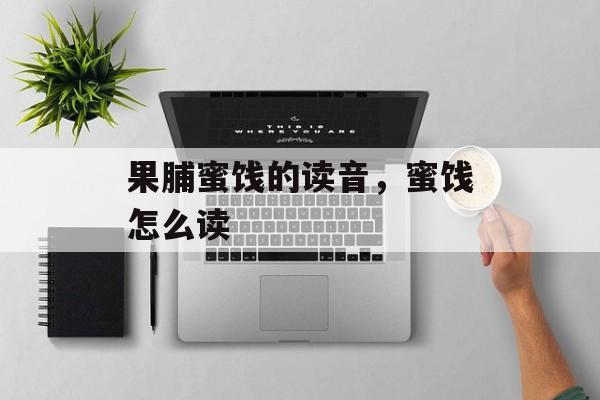 果脯蜜饯的读音，蜜饯怎么读-第1张图片-