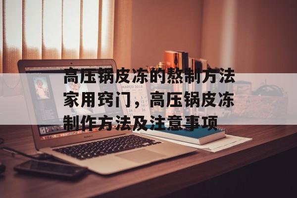 高压锅皮冻的熬制方法家用窍门，高压锅皮冻制作方法及注意事项-第1张图片-