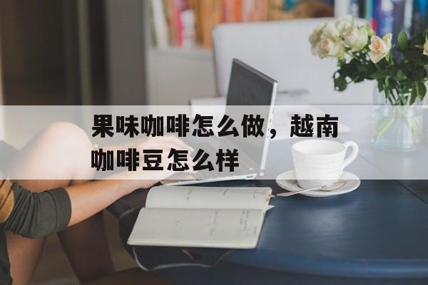 果味咖啡怎么做，越南咖啡豆怎么样-第1张图片-