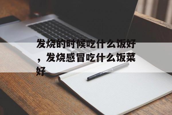 发烧的时候吃什么饭好，发烧感冒吃什么饭菜好-第1张图片-
