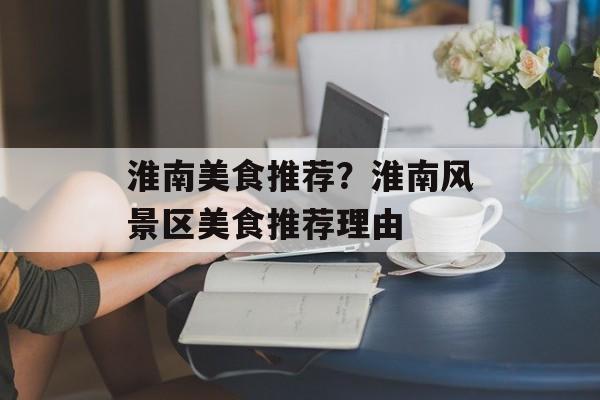 淮南美食推荐？淮南风景区美食推荐理由-第1张图片-