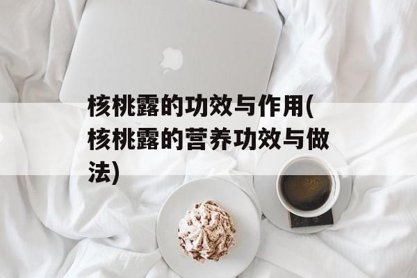 核桃露的功效与作用(核桃露的营养功效与做法)-第1张图片-