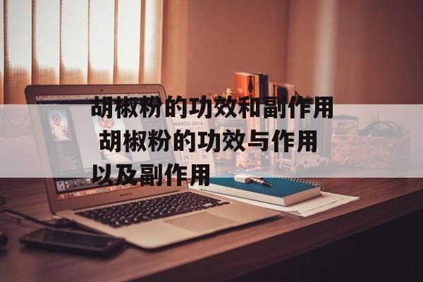 胡椒粉的功效和副作用 胡椒粉的功效与作用以及副作用-第1张图片-