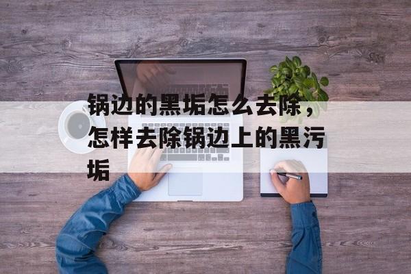 锅边的黑垢怎么去除，怎样去除锅边上的黑污垢-第1张图片-
