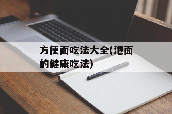 方便面吃法大全(泡面的健康吃法)-第1张图片-